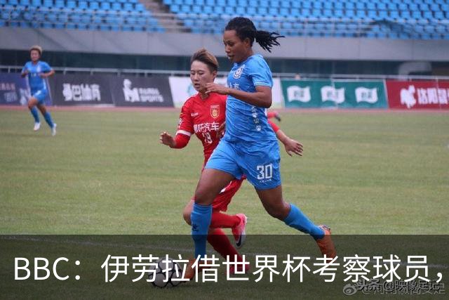 BBC：伊劳拉借世界杯考察球员，维尔茨、伊萨克发挥出色利好红军